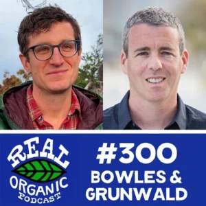 Photos of Tim Bowles and Michael Grunwald side by side above a blue band with the Real Organic Podcast logo, #300 and Bowles & Grunwald.